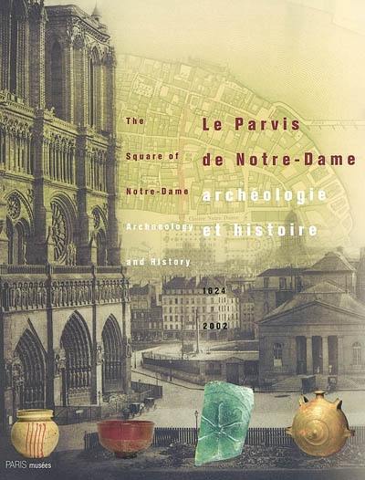 Le parvis de Notre-Dame : archéologie et histoire, 1624-2002. The square of Notre-Dame : archaeology and history, 1624-2002 : exposition, Crypte de Notre-Dame-de-Paris, 1er octobre 2002-27 avril 2003
