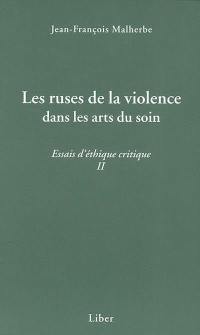 Les ruses de la violence dans les arts du soin : essais d'éthique critique II