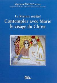 Le rosaire médité : contempler avec Marie le visage du Christ