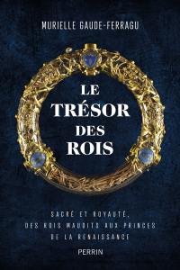 Le trésor des rois : sacré et royauté : des rois maudits aux princes de la Renaissance