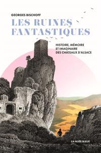 Les ruines fantastiques : histoire, mémoire et imaginaire des châteaux d’Alsace