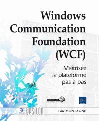 Windows Communication Foundation (WCF) : maîtrisez la plateforme pas à pas