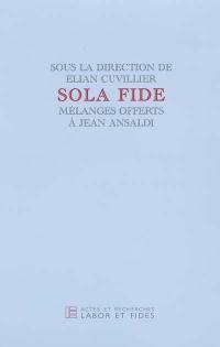 Sola fide : mélanges offerts à Jean Ansaldi
