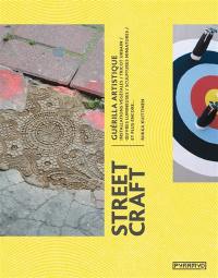 Street craft : guerilla artistique : installations végétales, tricot urbain, oeuvres lumineuses, sculptures miniatures, et plus encore...