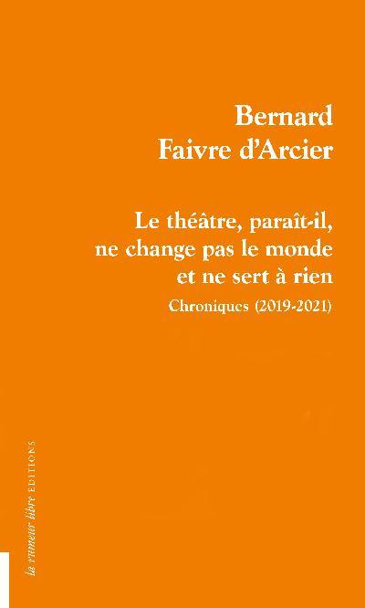 Le théâtre, paraît-il, ne change pas le monde et ne sert à rien : chroniques (2019-2021)