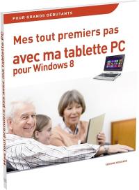 Mes tout premiers pas avec ma tablette PC pour Windows 8 : pour grands débutants