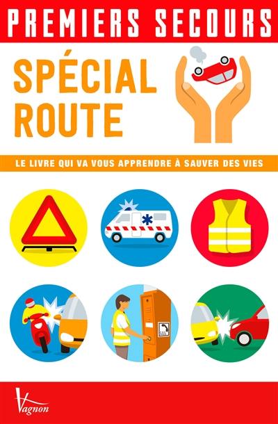 Premiers secours : spécial route : le livre qui va vous apprendre à sauver des vies