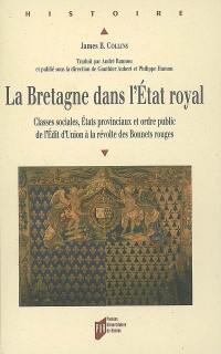 La Bretagne dans l'Etat royal : classes sociales, Etats provinciaux et ordre public de l'édit d'Union à la révolte des Bonnets rouges