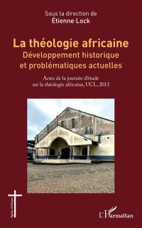 La théologie africaine : développement historique et problématiques actuelles : actes de la journée d'étude sur la théologie africaine, UCL, 2013