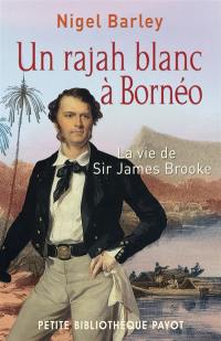 Un rajah blanc à Bornéo : la vie de sir James Brooke