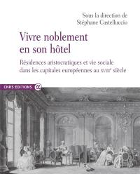 Vivre noblement en son hôtel : résidences aristocratiques et vie sociale dans les capitales européennes au XVIIIe siècle