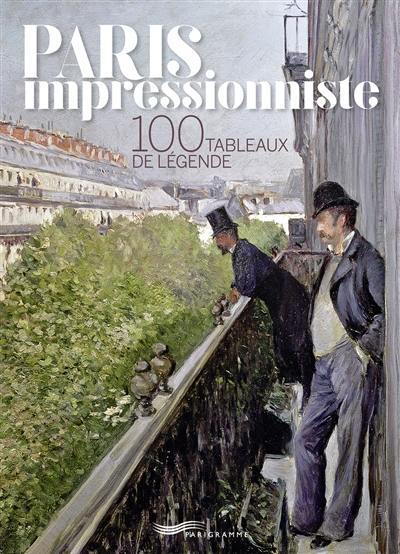 Paris impressionniste : 100 tableaux de légende