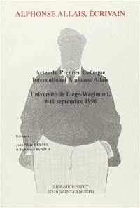 Alphonse Allais, écrivain : actes du premier colloque international Alphonse Allais, université de Liège-Wégimont, 9-11 septembre 1996