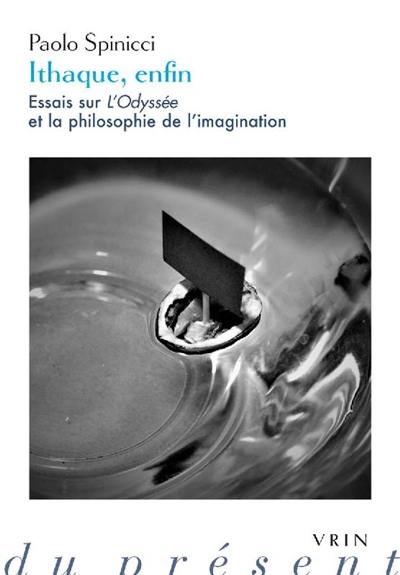 Ithaque, enfin : essais sur L'Odyssée et la philosophie de l'imagination