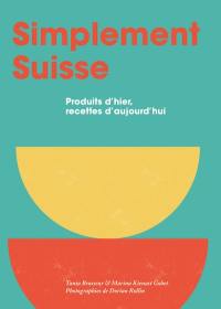 Simplement suisse : produits d'hier, recettes d'aujourd'hui