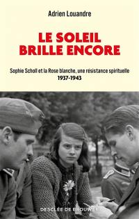 Le soleil brille encore : Sophie Scholl et la Rose blanche, une résistance spirituelle : 1937-1943