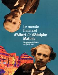Le monde fraternel d'Albert et d'Adolphe Matthis : Strasbourg et l'Alsace de 1890 à 1940