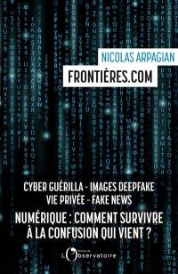 Frontières.com : numérique, comment survivre à la confusion qui vient ? : cyber guérilla, images deepfake, vie privée, fake news