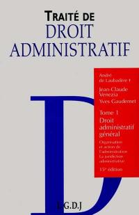 Traité de droit administratif. Vol. 1. Droit administratif général : organisation et action de l'administration, la juridiction administrative