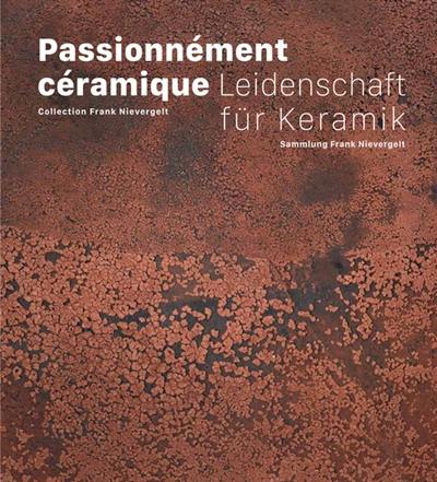 Passionnément céramique : collection Frank Nievergelt. Leidenschaft für Keramik : Sammlung Frank Nievergelt