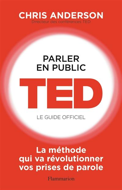 Parler en public : TED, le guide officiel : la méthode qui va révolutionner vos prises de parole