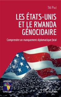 Les Etats-Unis et le Rwanda génocidaire : comprendre un manquement diplomatique fatal