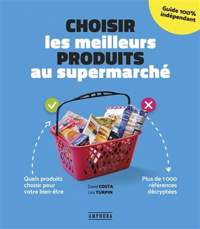Choisir les meilleurs produits au supermarché : quels produits choisir pour votre bien-être : plus de 1.000 références décryptées