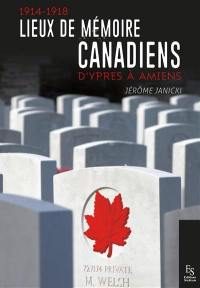 1914-1918 : lieux de mémoire canadiens : d'Ypres à Amiens