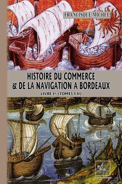 Histoire du commerce et de la navigation à Bordeaux : principalement sous l'administration anglaise. Vol. 1. Tomes I-II