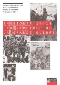Enseigner 14-18 : les mémoires de la Grande Guerre : histoire-histoire des arts, 3e-1re-classes euro, anglais et allemand