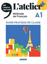 L'atelier +, méthode de français A1 : guide pratique de classe : agir, coopérer, apprendre