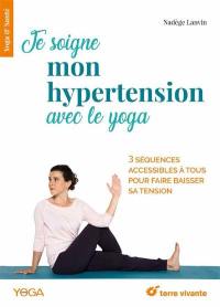 Je soigne mon hypertension avec le yoga : 3 séquences accessibles à tous pour faire baisser sa tension
