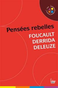 Pensées rebelles : Foucault, Derrida, Deleuze