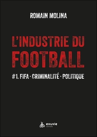 L'industrie du football. Vol. 1. FIFA, criminalité, politique