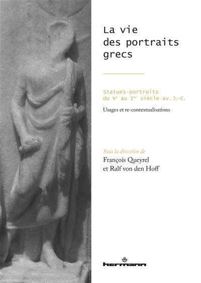 La vie des portraits grecs : statues-portraits du Ve au Ier siècle av. J.-C. : usages et re-contextualisations