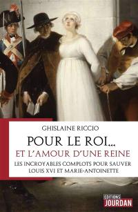 Pour le roi... et l'amour d'une reine : les incroyables complots pour sauver Louis XVI et Marie-Antoinette