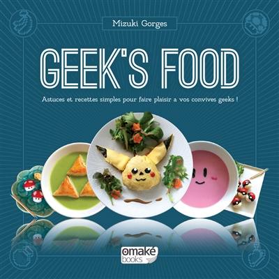 Geek's food : astuces et recettes simples pour faire plaisir à vos convives geeks !