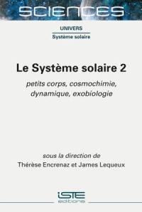 Le Système solaire. Vol. 2. Petit corps, cosmochimie, dynamique, exobiologie