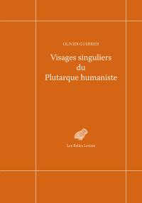 Visages singuliers du Plutarque humaniste : autour d'Amyot et de la réception des Moralia et des Vies à la Renaissance
