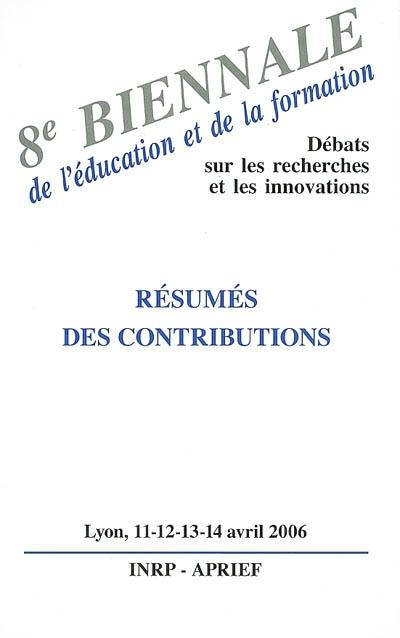 8e Biennale de l'éducation et de la formation, débats sur les recherches et les innovations : résumés des contributions, Lyon, les 11, 12, 13 et 14 avril 2006