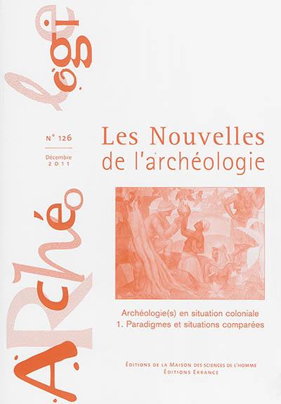 Les nouvelles de l'archéologie, n° 126. Archéologie(s) en situation coloniale (1) : paradigmes et situations comparées