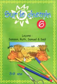 Sur le chemin : pour les 3 à 9 ans : leçons. Vol. 6. Samson, Ruth, Samuel & Saül