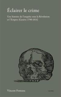 Eclairer le crime : une histoire de l'enquête sous la Révolution et l'Empire (Genève 1790-1814)