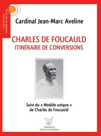 Charles de Foucauld : itinéraire de conversions. Le modèle unique