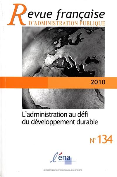 Revue française d'administration publique, n° 134. L'administration au défi du développement durable
