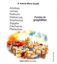 Paroles de prophètes : Abdias, Jonas, Nahum, Habacuq, Sophonie, Aggée, Zacharie, Malachie