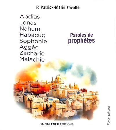 Paroles de prophètes : Abdias, Jonas, Nahum, Habacuq, Sophonie, Aggée, Zacharie, Malachie : roman spirituel