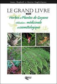 Le grand livre des herbes et plantes de Guyane : utilisation : médicinale et cosmétologique