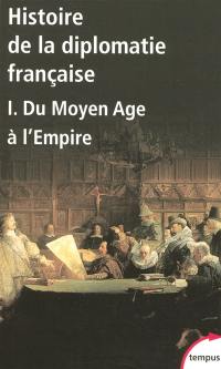 Histoire de la diplomatie française. Vol. 1. Du Moyen Age à l'Empire