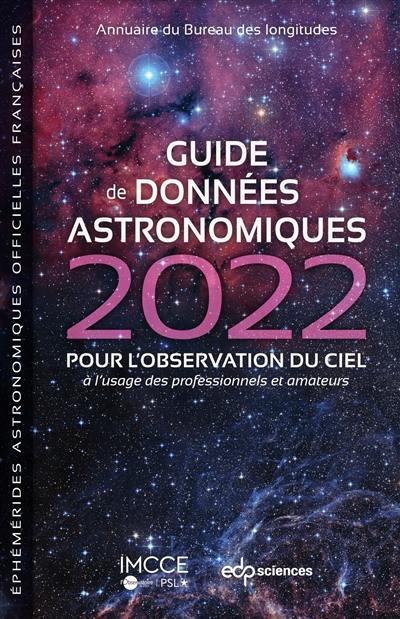 Guide de données astronomiques 2022 : pour l'observation du ciel, à l'usage des professionnels et amateurs : annuaire du Bureau des longitudes, éphémérides astronomiques officielles françaises